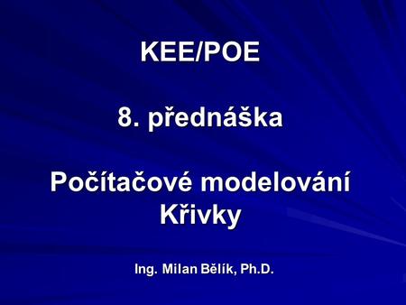 KEE/POE 8. přednáška Počítačové modelování Křivky Ing. Milan Bělík, Ph.D.
