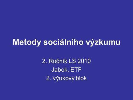Metody sociálního výzkumu 2. Ročník LS 2010 Jabok, ETF 2. výukový blok.