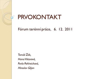 PRVOKONTAKT Fórum terénní práce, 6. 12. 2011 Tomáš Žák, Hana Viktorová, Pavla Pohlreichová, Miroslav Giljan.