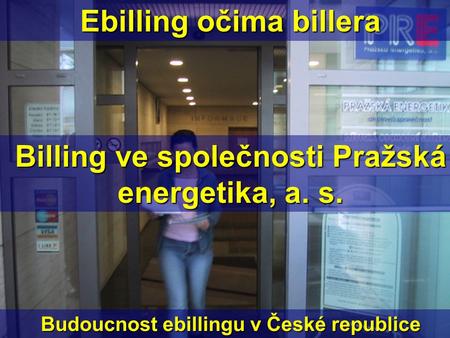 Ebilling očima billera Billing ve společnosti Pražská energetika, a. s. Budoucnost ebillingu v České republice.