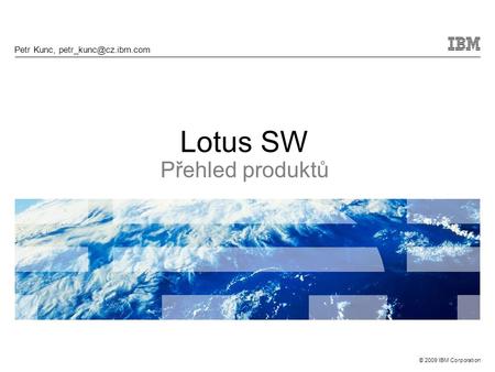 © 2009 IBM Corporation Lotus SW Přehled produktů Petr Kunc,