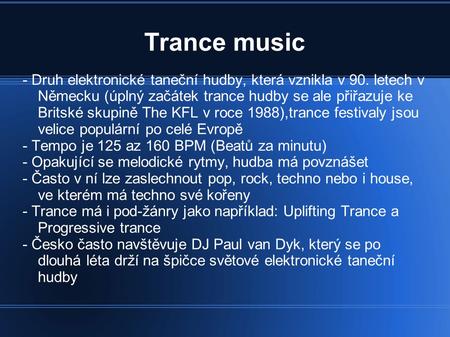 Trance music - Druh elektronické taneční hudby, která vznikla v 90. letech v Německu (úplný začátek trance hudby se ale přiřazuje ke Britské skupině The.
