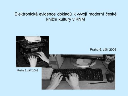 Elektronická evidence dokladů k vývoji moderní české knižní kultury v KNM Praha 6. září 2006 Praha 6. září 2002.