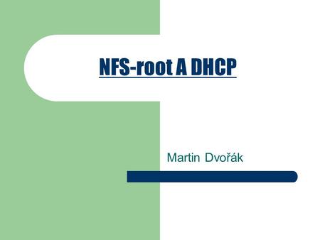 NFS-root A DHCP Martin Dvořák. Obsah 1. Co je NFS 2. Kořenový systém souborů přes NFS 3. Jak na to? 4. DHCP a BOOTP 5. Co je DHCP 6. Výhody 7. Konfigurace.