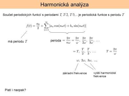 Harmonická analýza Součet periodických funkcí s periodami T, T/2, T/3,... je periodická funkce s periodu T má periodu T perioda základní frekvence vyšší.