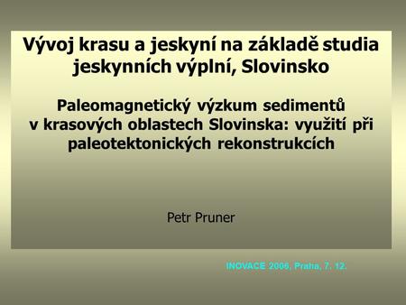 Vývoj krasu a jeskyní na základě studia jeskynních výplní, Slovinsko Paleomagnetický výzkum sedimentů v krasových oblastech Slovinska: využití při paleotektonických.