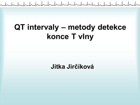 QT intervaly – metody detekce konce T vlny Jitka Jirčíková.