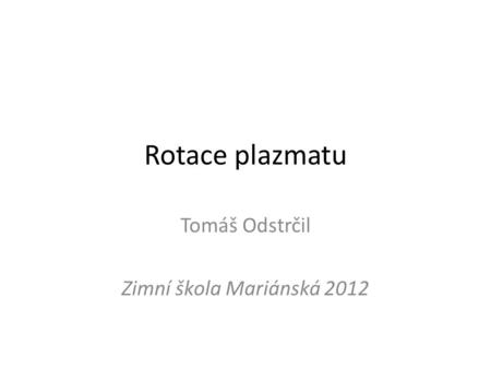 Rotace plazmatu Tomáš Odstrčil Zimní škola Mariánská 2012.