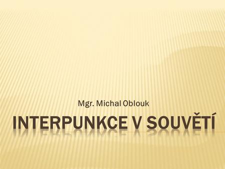 Mgr. Michal Oblouk INTERPUNKCE V SOUVĚTÍ.