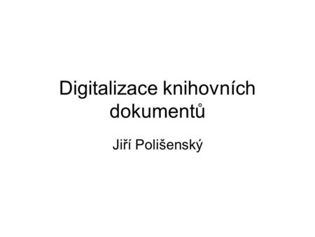 Digitalizace knihovních dokumentů Jiří Polišenský.