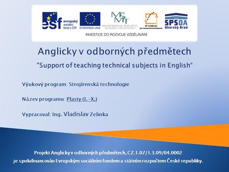 Výukový program: Strojírenská technologie Název programu: Plasty (I.-X.) Vypracoval: Ing. Vladislav Zelinka Projekt Anglicky v odborných předmětech, CZ.1.07/1.3.09/04.0002.