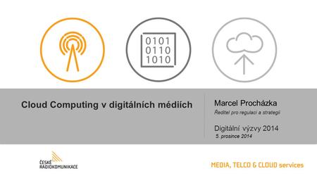 Cloud Computing v digitálních médiích Ředitel pro regulaci a strategii 5. prosince 2014 Marcel Procházka Digitální výzvy 2014.