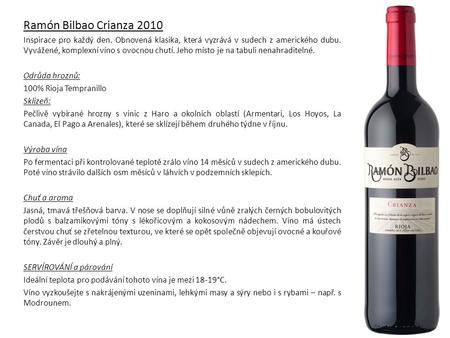 Ramón Bilbao Crianza 2010 Inspirace pro každý den. Obnovená klasika, která vyzrává v sudech z amerického dubu. Vyvážené, komplexní víno s ovocnou chutí.