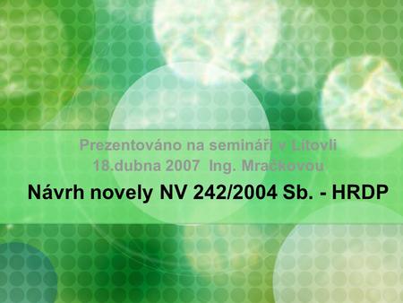 Prezentováno na semináři v Litovli 18.dubna 2007 Ing. Mračkovou Návrh novely NV 242/2004 Sb. - HRDP.