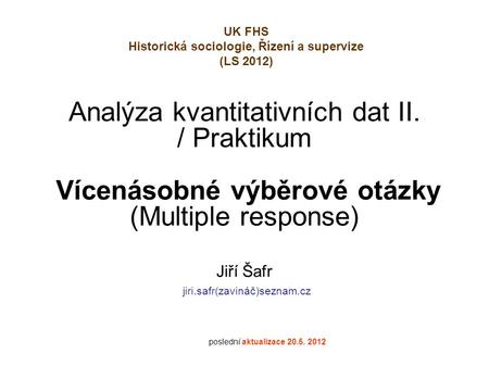 Analýza kvantitativních dat II. / Praktikum Vícenásobné výběrové otázky (Multiple response) Jiří Šafr jiri.safr(zavináč)seznam.cz poslední aktualizace.
