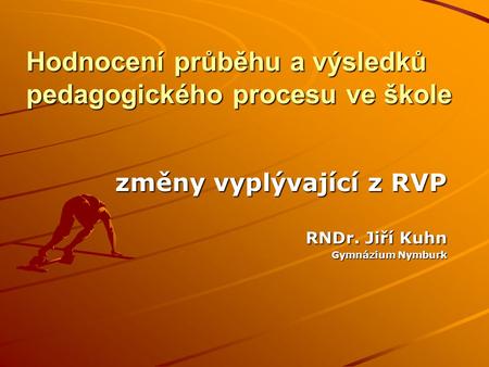 Hodnocení průběhu a výsledků pedagogického procesu ve škole změny vyplývající z RVP RNDr. Jiří Kuhn Gymnázium Nymburk.