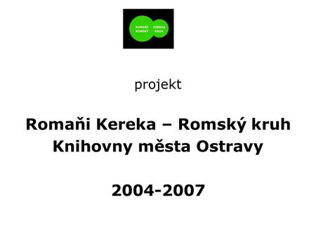 Projekt Romaňi Kereka – Romský kruh Knihovny města Ostravy 2004-2007.