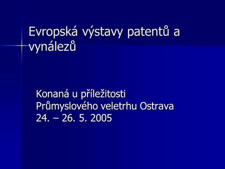 Evropská výstavy patentů a vynálezů Konaná u příležitosti Průmyslového veletrhu Ostrava 24. – 26. 5. 2005.