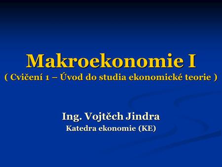 Makroekonomie I ( Cvičení 1 – Úvod do studia ekonomické teorie )