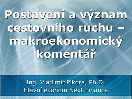 Postavení a význam cestovního ruchu – makroekonomický komentář Ing. Vladimír Pikora, Ph.D. Hlavní ekonom Next Finance.