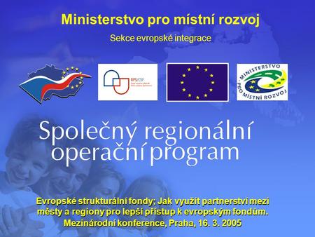 Ministerstvo pro místní rozvoj Sekce evropské integrace Evropské strukturální fondy; Jak využít partnerství mezi městy a regiony pro lepší přístup k evropským.