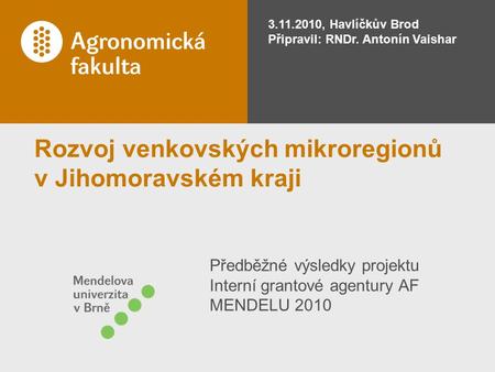 Rozvoj venkovských mikroregionů v Jihomoravském kraji Předběžné výsledky projektu Interní grantové agentury AF MENDELU 2010 3.11.2010, Havlíčkův Brod Připravil: