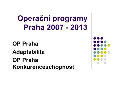 Operační programy Praha 2007 - 2013 OP Praha Adaptabilita OP Praha Konkurenceschopnost.