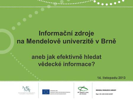 Informační zdroje na Mendelově univerzitě v Brně aneb jak efektivně hledat vědecké informace? 14. listopadu 2013.