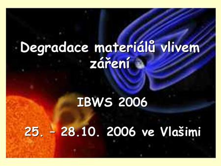 Degradace materiálů vlivem záření IBWS 2006 25. – 28.10. 2006 ve Vlašimi.