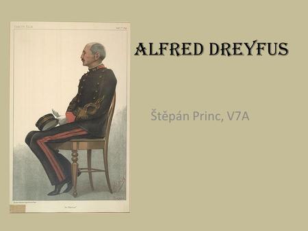 Alfred Dreyfus Štěpán Princ, V7A. 1859 – 1935 francouzský důstojník židovského původu obvinění z velezrady (Dreyfusova aféra)