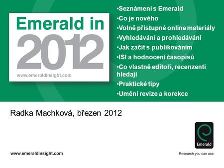 Radka Machková, březen 2012 Seznámení s Emerald Co je nového Volně přístupné online materiály Vyhledávání a prohledávání Jak začít s publikováním ISI a.
