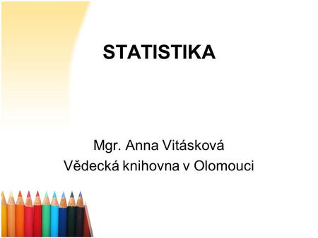 STATISTIKA Mgr. Anna Vitásková Vědecká knihovna v Olomouci.