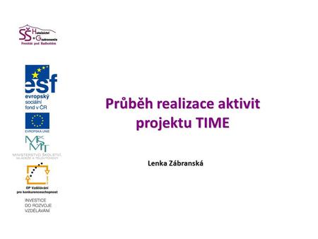 Průběh realizace aktivit projektu TIME Průběh realizace aktivit projektu TIME Lenka Zábranská.