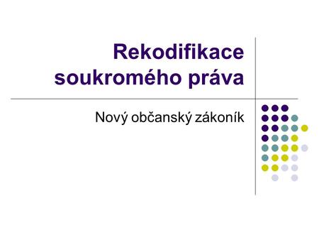 Rekodifikace soukromého práva Nový občanský zákoník.