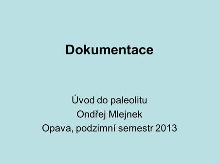 Dokumentace Úvod do paleolitu Ondřej Mlejnek Opava, podzimní semestr 2013.