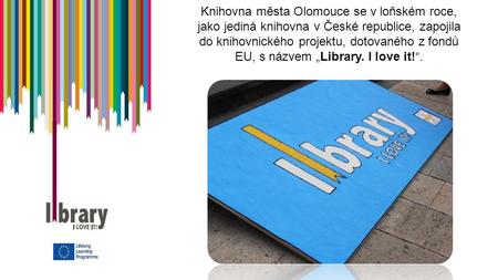 Knihovna města Olomouce se v loňském roce, jako jediná knihovna v České republice, zapojila do knihovnického projektu, dotovaného z fondů EU, s názvem.