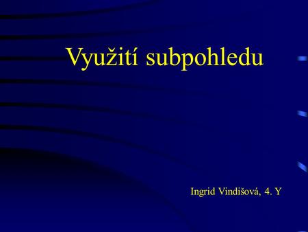 Využití subpohledu Ingrid Vindišová, 4. Y Úkol: Využití subpohledu 1. Úvod 2. Vytváření soustavy subpohled 3. Standardní subpohled 4. Návrhář standardního.