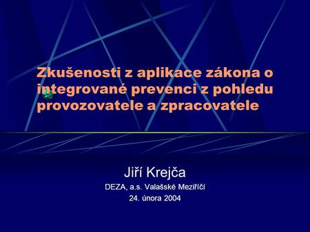 Zkušenosti z aplikace zákona o integrované prevenci z pohledu provozovatele a zpracovatele Jiří Krejča DEZA, a.s. Valašské Meziříčí 24. února 2004.