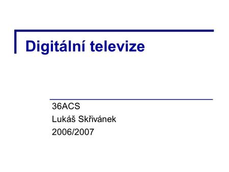 Digitální televize 36ACS Lukáš Skřivánek 2006/2007.