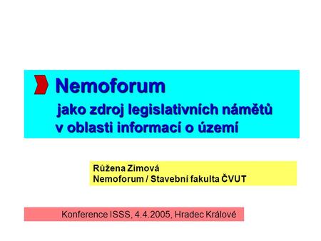 Nemoforum jako zdroj legislativních námětů v oblasti informací o území Růžena Zimová Nemoforum / Stavební fakulta ČVUT Konference ISSS, 4.4.2005, Hradec.