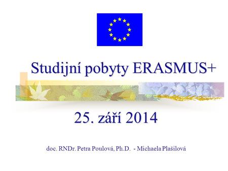 Studijní pobyty ERASMUS+ 25. září 2014 doc. RNDr. Petra Poulová, Ph.D. - Michaela Plašilová.