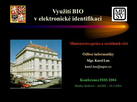 Využití BIO v elektronické identifikaci Ministerstvo práce a sociálních věcí Odbor informatiky Mgr. Karel Lux Konference ISSS 2004 Hradec.