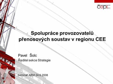 Spolupráce provozovatelů přenosových soustav v regionu CEE Pavel Šolc Ředitel sekce Strategie Seminář AEM 24.6.2008.
