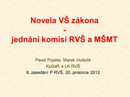 Novela VŠ zákona - jednání komisí RVŠ a MŠMT Pavel Popela, Marek Hodulík KpSaR a LK RVŠ 8. zasedání P RVŠ, 20. prosince 2012.