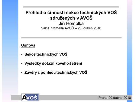 Praha 20.dubna 2010 Přehled o činnosti sekce technických VOŠ sdružených v AVOŠ Jiří Homolka Valná hromada AVOŠ – 20. duben 2010 Osnova: Sekce technických.