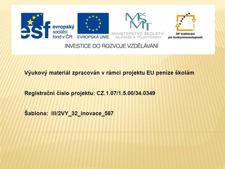 Výukový materiál zpracován v rámci projektu EU peníze školám Registrační číslo projektu: CZ.1.07/1.5.00/34.0349 Šablona: III/2VY_32_inovace_587.