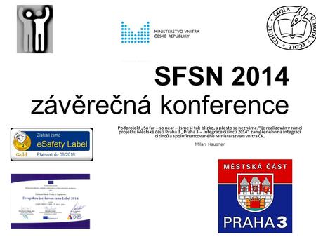 SFSN 2014 závěrečná konference Podprojekt „So far – so near – Jsme si tak blízko, a přesto se neznáme.“ je realizován v rámci projektu Městské části Praha.