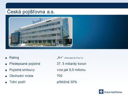 Česká pojišťovna a.s. Rating „A+“ (Standard & Poor´s) Předepsané pojistné 37, 5 miliardy korun Pojistné smlouvy více jak 9,5 milionu Obchodní místa 700.