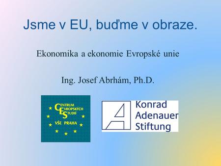 Ekonomika a ekonomie Evropské unie Ing. Josef Abrhám, Ph.D.