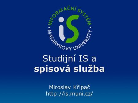 Studijní IS a spisová služba Miroslav Křipač